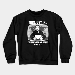 This Just In.. I'm Not Wearing Pants News at 11 Funny Humor Crewneck Sweatshirt